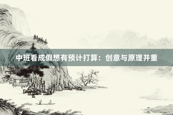 中班看成假想有预计打算：创意与原理并重