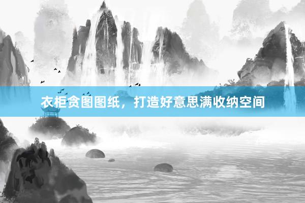衣柜贪图图纸，打造好意思满收纳空间