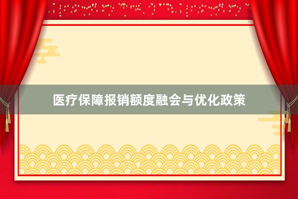 医疗保障报销额度融会与优化政策