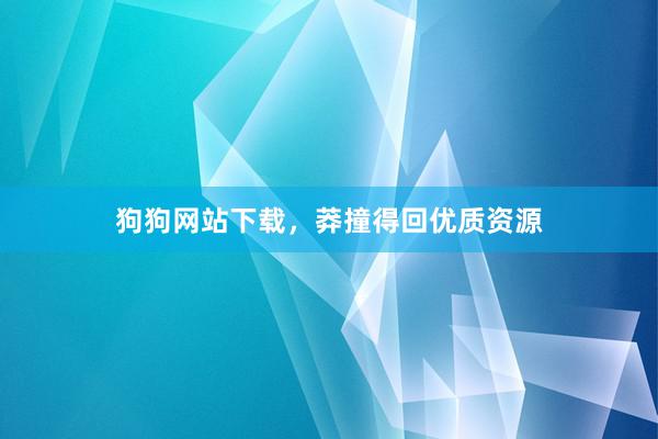 狗狗网站下载，莽撞得回优质资源
